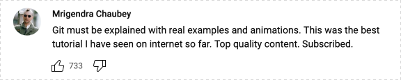 Youtube comment: Git must be explained with real examples and animations. This was the best tutorial I have seen on internet so far. Top quality content. Subscribed.